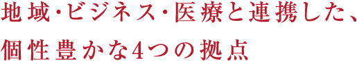 地域・ビジネス・医療と連携した、個性豊かな4つの拠点