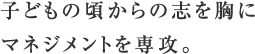 子どもの頃からの志を胸にマネジメントを専攻。