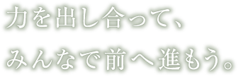 力を出し合って、みんなで前へ進もう。