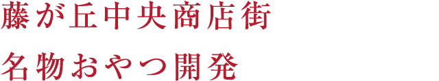 藤が丘中央商店街名物おやつ開発