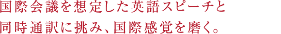国際会議を想定した英語スピーチと同時通訳に挑み、国際感覚を磨く。