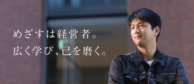 めざすは経営者。広く学び、己を磨く。
