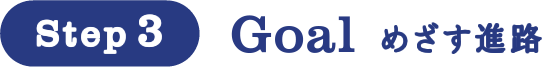 Step3 Goal めざす進路