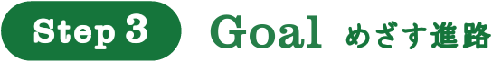 Step3 Goal めざす進路