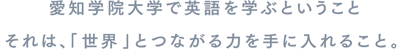 愛知学院大学で英語を学ぶということ　それは、「世界」とつながる力を手に入れること。
