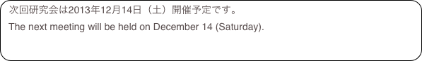 次回研究会は2013年12月14日（土）開催予定です。   The next meeting will be held on December 14 (Saturday).  
  